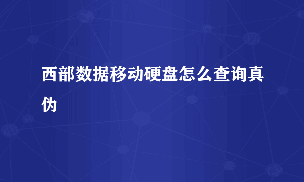 西部数据移动硬盘怎么查询真伪