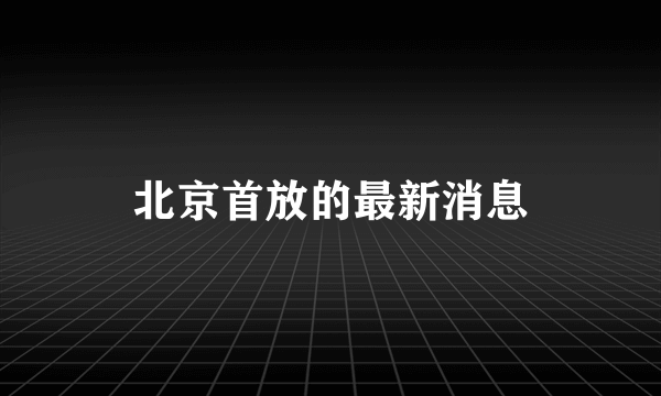 北京首放的最新消息