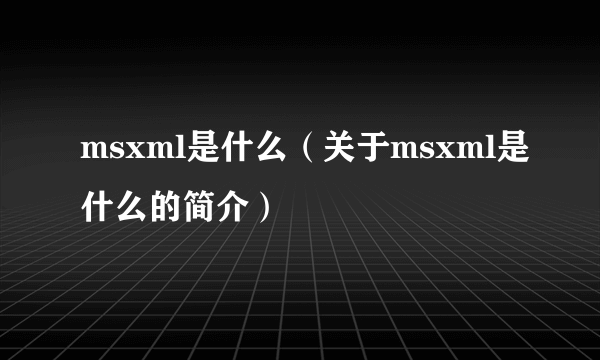 msxml是什么（关于msxml是什么的简介）