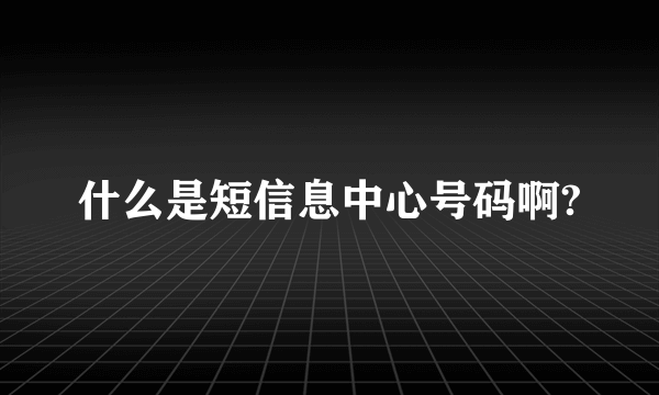 什么是短信息中心号码啊?