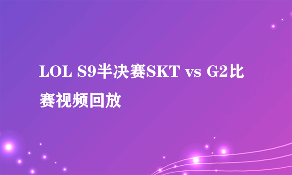 LOL S9半决赛SKT vs G2比赛视频回放