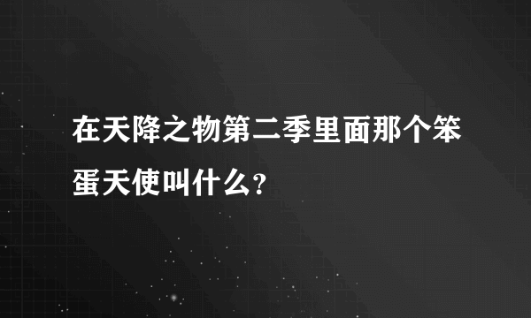 在天降之物第二季里面那个笨蛋天使叫什么？