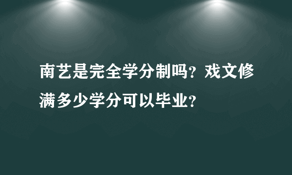 南艺是完全学分制吗？戏文修满多少学分可以毕业？