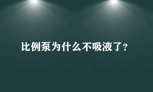 比例泵为什么不吸液了？