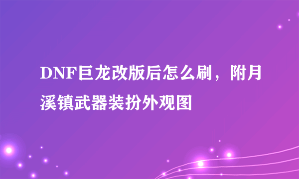 DNF巨龙改版后怎么刷，附月溪镇武器装扮外观图