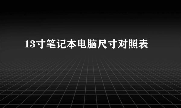 13寸笔记本电脑尺寸对照表