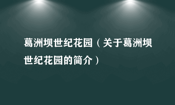 葛洲坝世纪花园（关于葛洲坝世纪花园的简介）