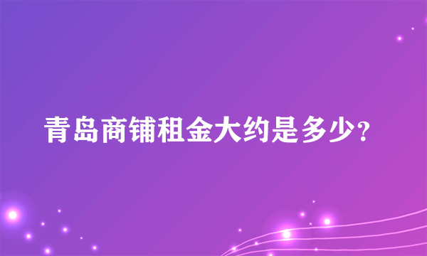 青岛商铺租金大约是多少？