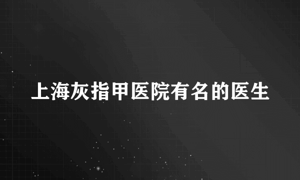 上海灰指甲医院有名的医生