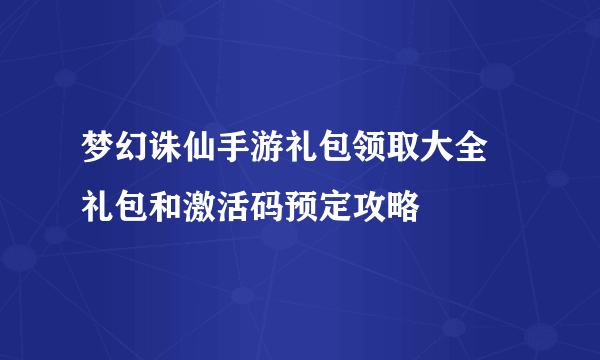 梦幻诛仙手游礼包领取大全 礼包和激活码预定攻略