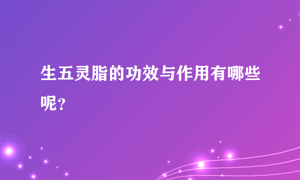 生五灵脂的功效与作用有哪些呢？