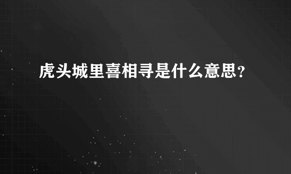 虎头城里喜相寻是什么意思？