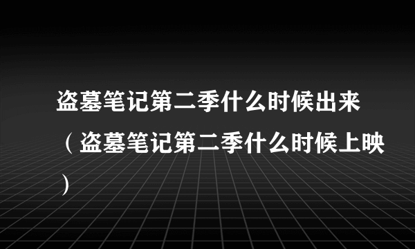 盗墓笔记第二季什么时候出来（盗墓笔记第二季什么时候上映）