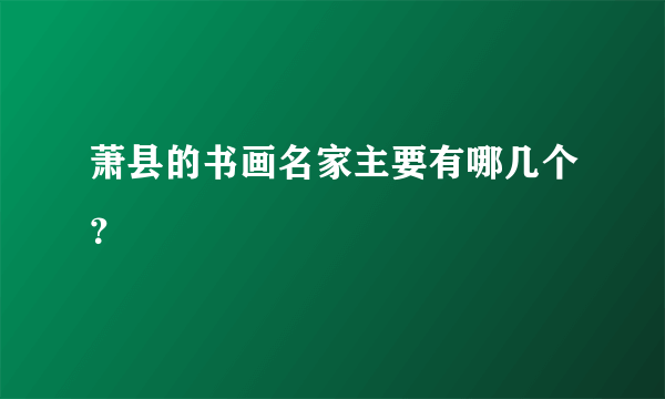 萧县的书画名家主要有哪几个？