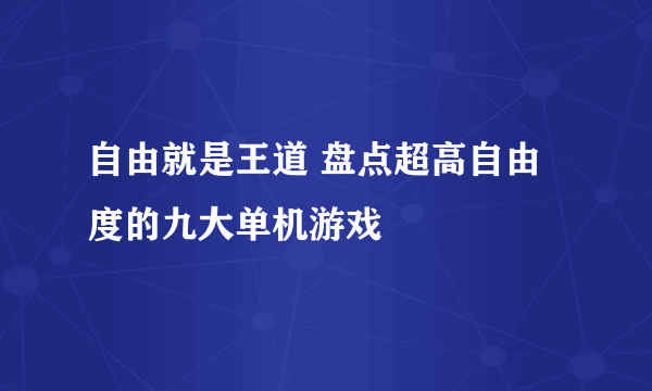 自由就是王道 盘点超高自由度的九大单机游戏