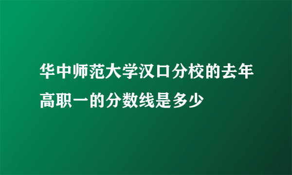 华中师范大学汉口分校的去年高职一的分数线是多少