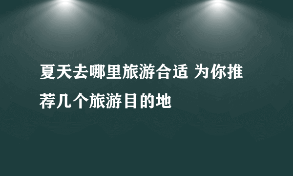 夏天去哪里旅游合适 为你推荐几个旅游目的地