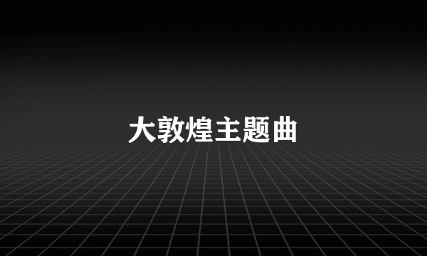 大敦煌主题曲