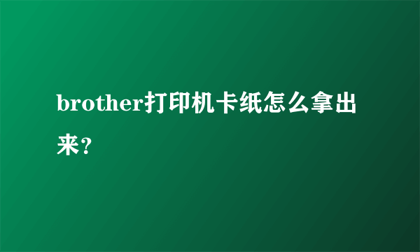 brother打印机卡纸怎么拿出来？