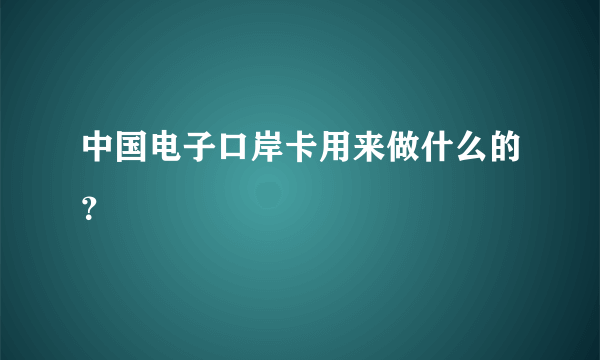 中国电子口岸卡用来做什么的？