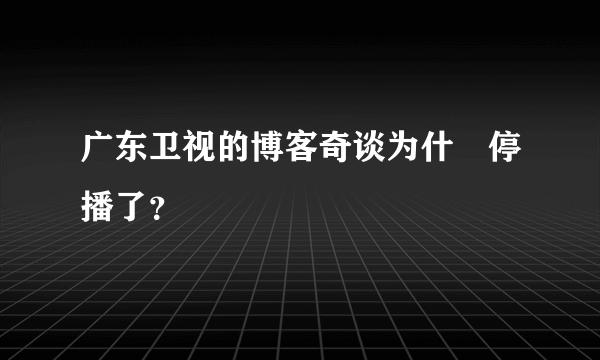 广东卫视的博客奇谈为什麼停播了？