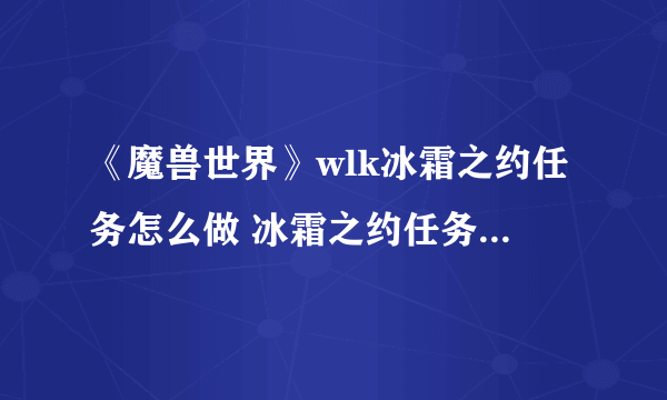 《魔兽世界》wlk冰霜之约任务怎么做 冰霜之约任务完成攻略