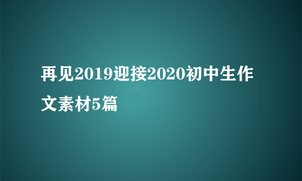 再见2019迎接2020初中生作文素材5篇