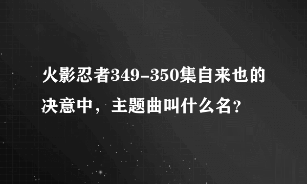 火影忍者349-350集自来也的决意中，主题曲叫什么名？