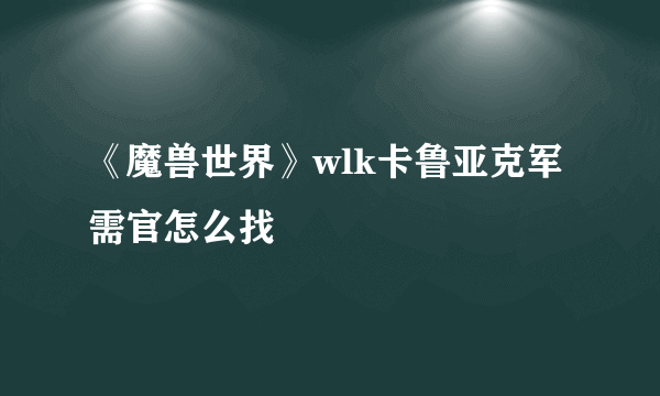 《魔兽世界》wlk卡鲁亚克军需官怎么找