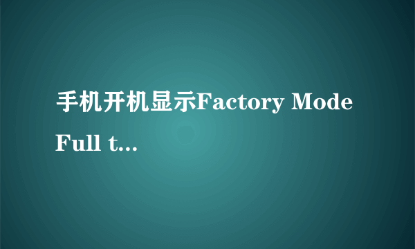 手机开机显示Factory Mode Full test 是什么意思啊