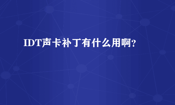 IDT声卡补丁有什么用啊？