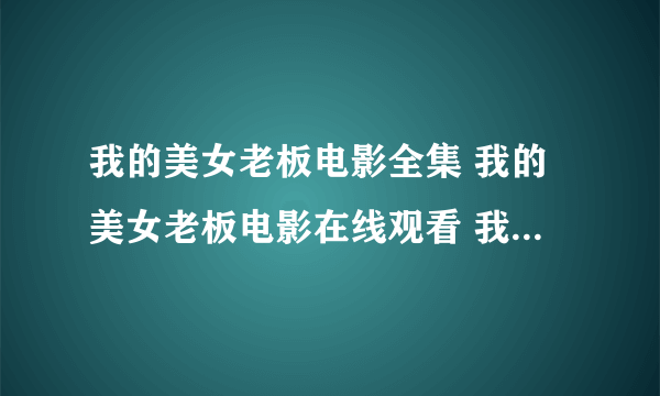 我的美女老板电影全集 我的美女老板电影在线观看 我的美女老板电影全集在线观看 优酷土豆qvod