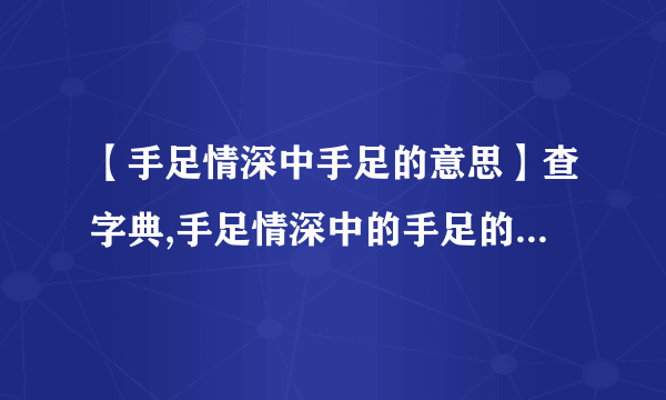 【手足情深中手足的意思】查字典,手足情深中的手足的意思是?在文中就是指(