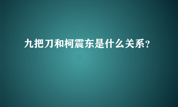 九把刀和柯震东是什么关系？