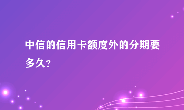 中信的信用卡额度外的分期要多久？