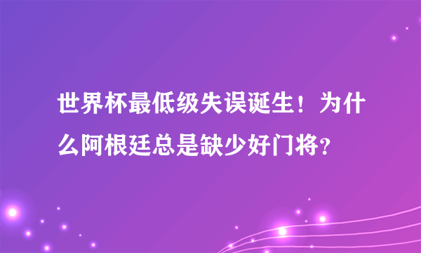 世界杯最低级失误诞生！为什么阿根廷总是缺少好门将？