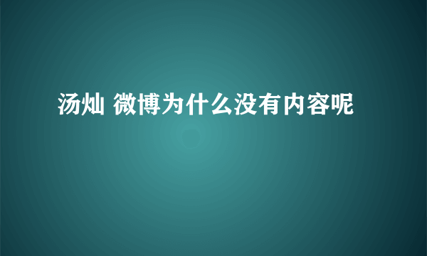 汤灿 微博为什么没有内容呢