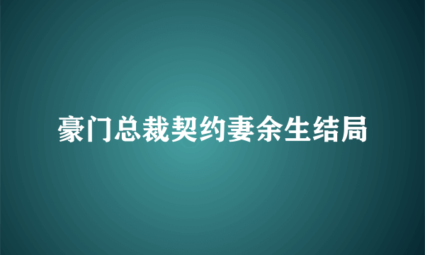 豪门总裁契约妻余生结局