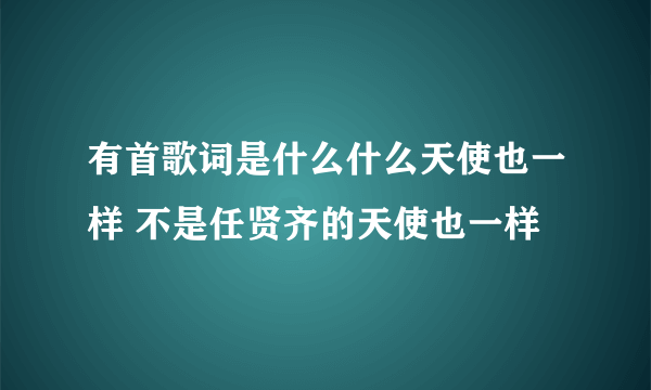 有首歌词是什么什么天使也一样 不是任贤齐的天使也一样