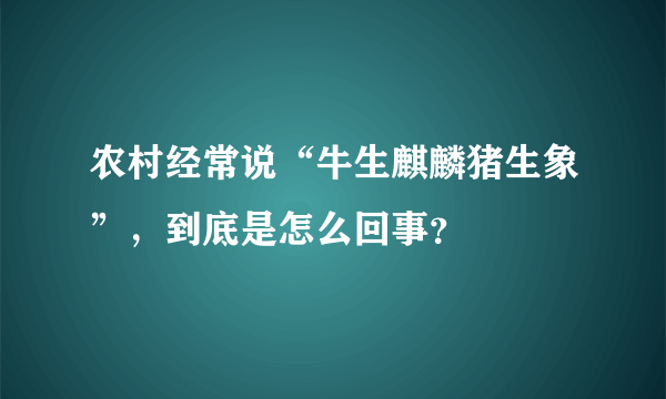 农村经常说“牛生麒麟猪生象”，到底是怎么回事？