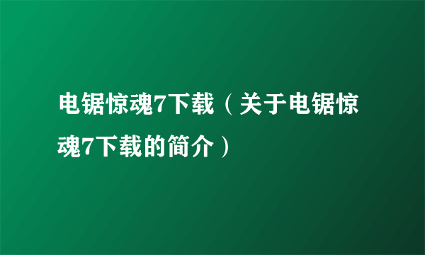 电锯惊魂7下载（关于电锯惊魂7下载的简介）