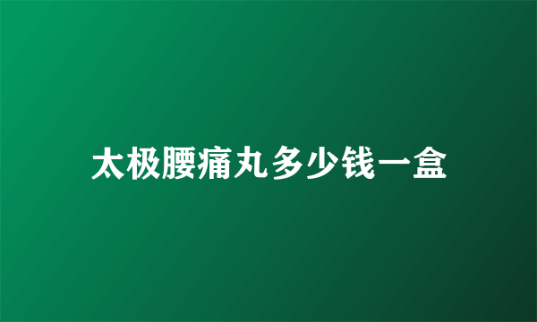 太极腰痛丸多少钱一盒