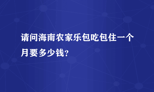 请问海南农家乐包吃包住一个月要多少钱？