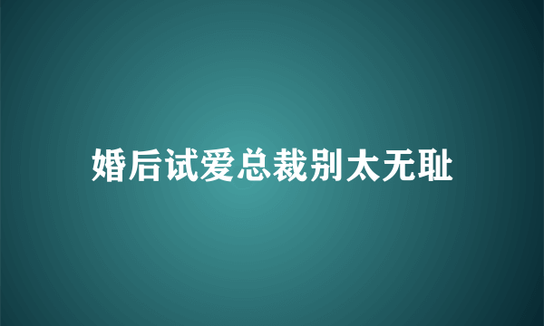 婚后试爱总裁别太无耻