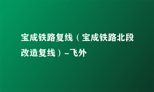 宝成铁路复线（宝成铁路北段改造复线）-飞外