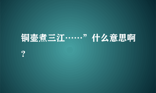 铜壶煮三江……”什么意思啊？