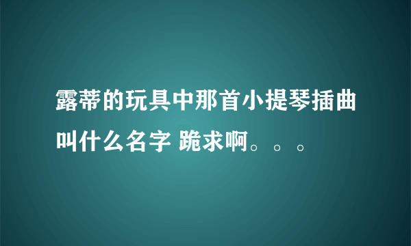 露蒂的玩具中那首小提琴插曲叫什么名字 跪求啊。。。