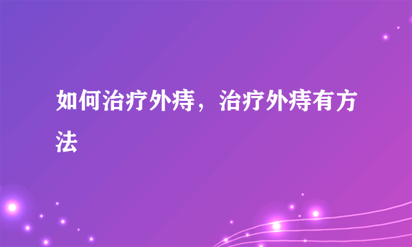 如何治疗外痔，治疗外痔有方法