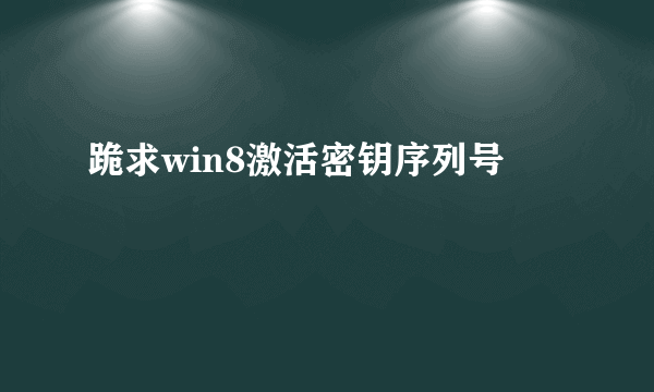 跪求win8激活密钥序列号