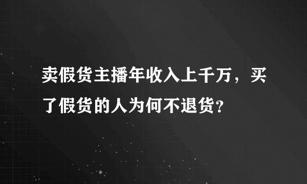 卖假货主播年收入上千万，买了假货的人为何不退货？